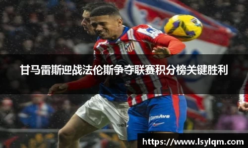 甘马雷斯迎战法伦斯争夺联赛积分榜关键胜利